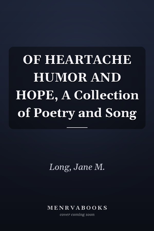 OF HEARTACHE HUMOR AND HOPE, A Collection of Poetry and Song