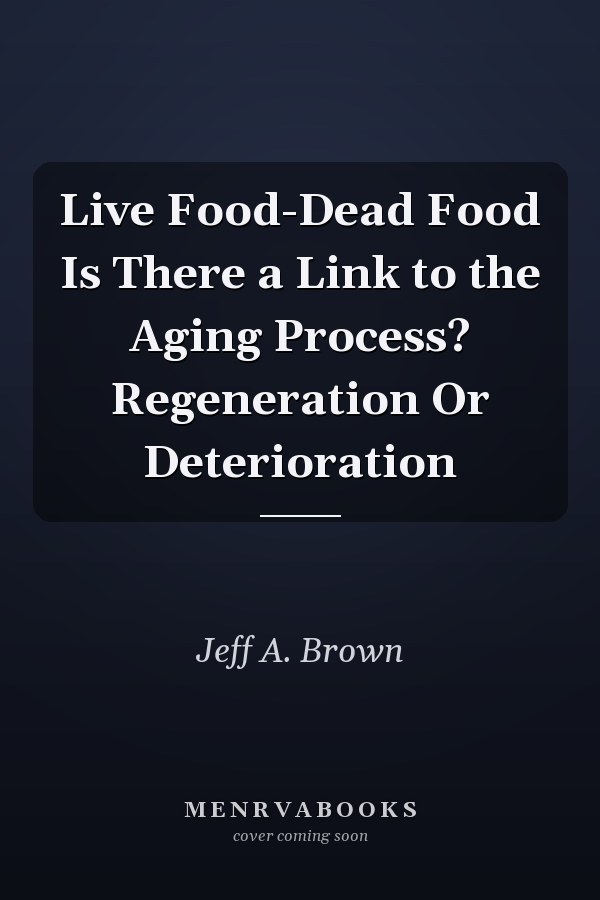 Live Food-Dead Food Is There a Link to the Aging Process? Regeneration Or Deterioration