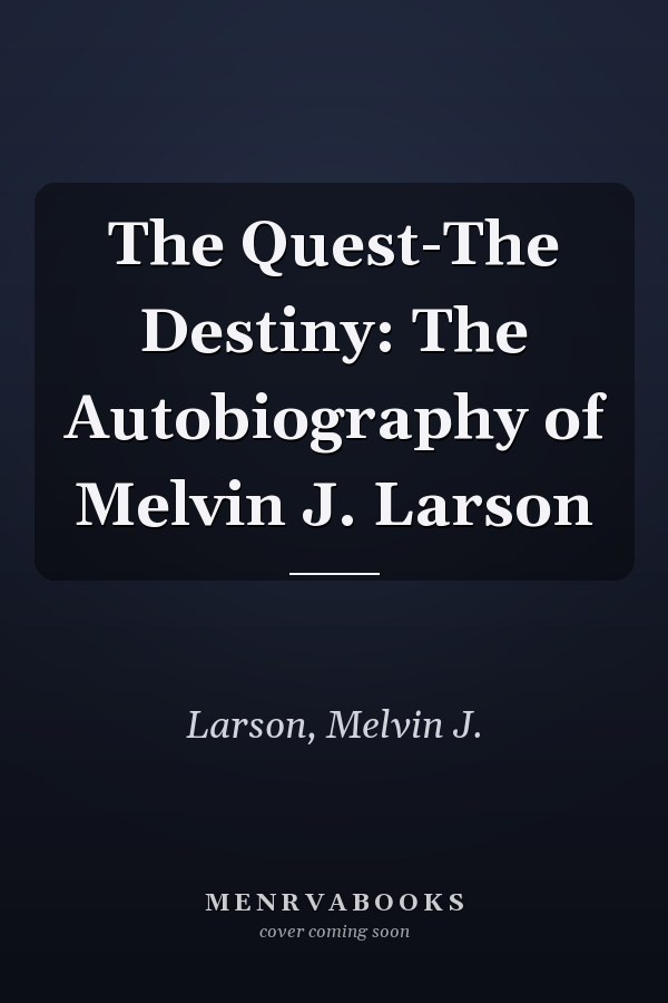 The Quest-The Destiny: The Autobiography of Melvin J. Larson