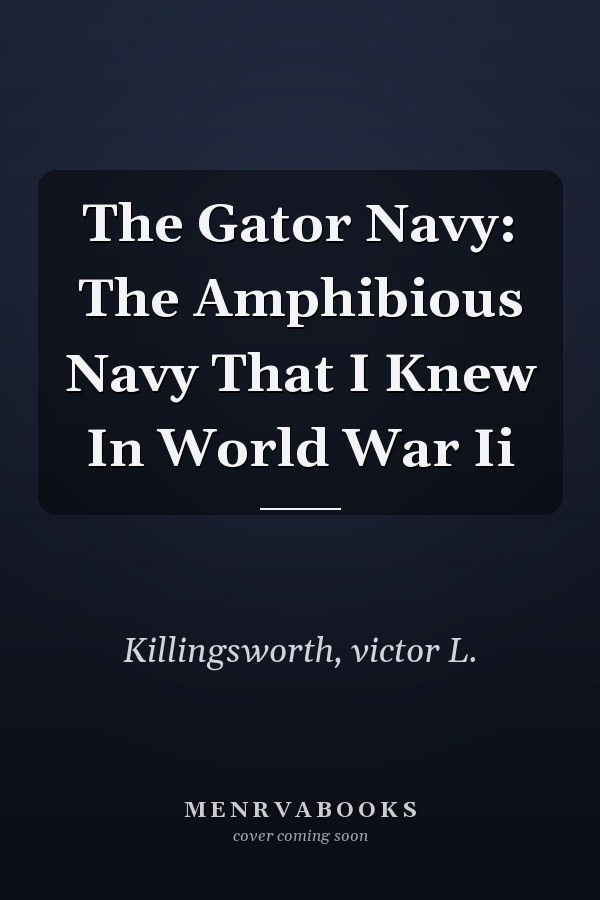 The Gator Navy: The Amphibious Navy That I Knew In World War Ii