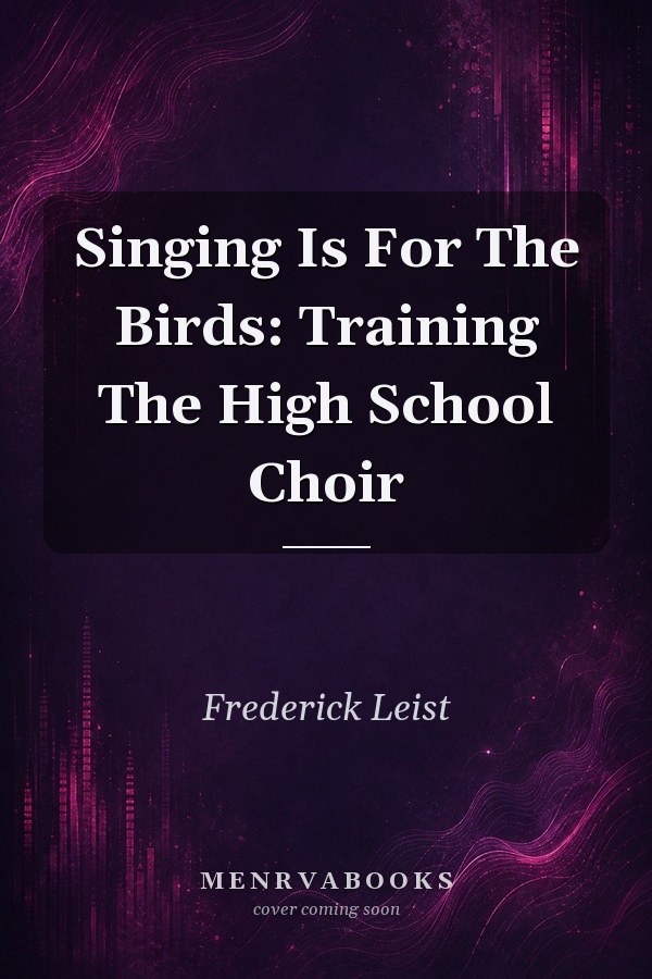 Singing Is For The Birds: Training The High School Choir