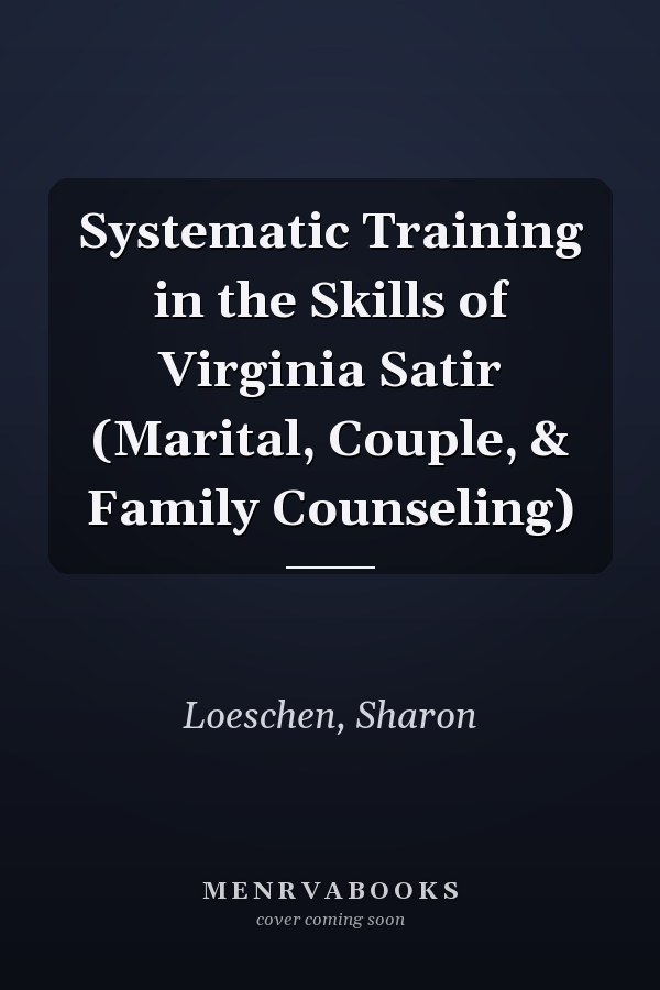 Systematic Training in the Skills of Virginia Satir (Marital, Couple, & Family Counseling)