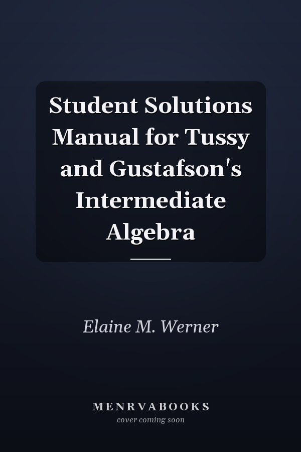 Student Solutions Manual for Tussy and Gustafson's Intermediate Algebra