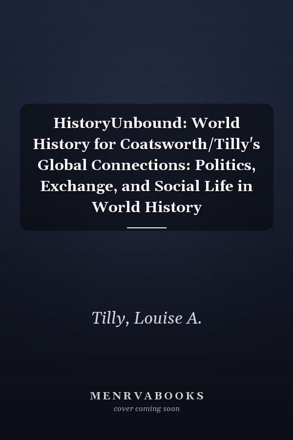 HistoryUnbound: World History for Coatsworth/Tilly's Global Connections: Politics, Exchange, and Social Life in World History