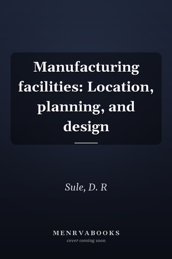 Manufacturing facilities: Location, planning, and design