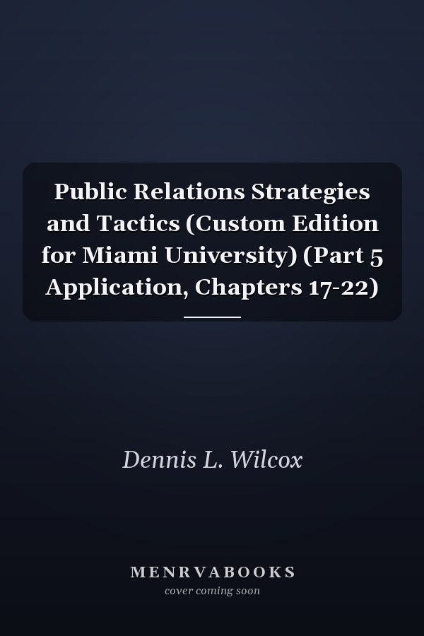 Public Relations Strategies and Tactics (Custom Edition for Miami University) (Part 5 Application, Chapters 17-22)