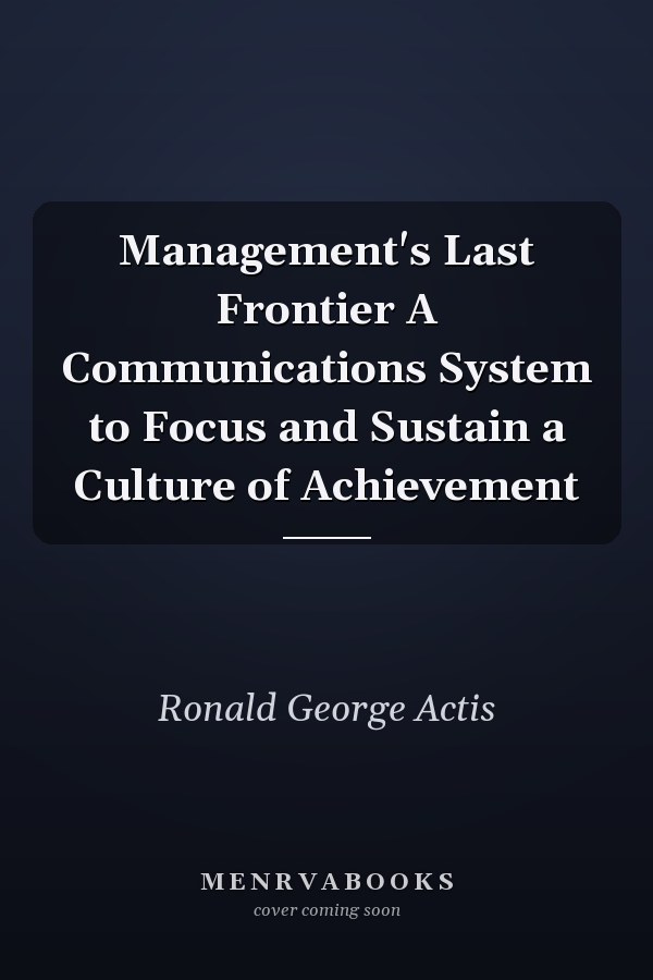 Management's Last Frontier A Communications System to Focus and Sustain a Culture of Achievement