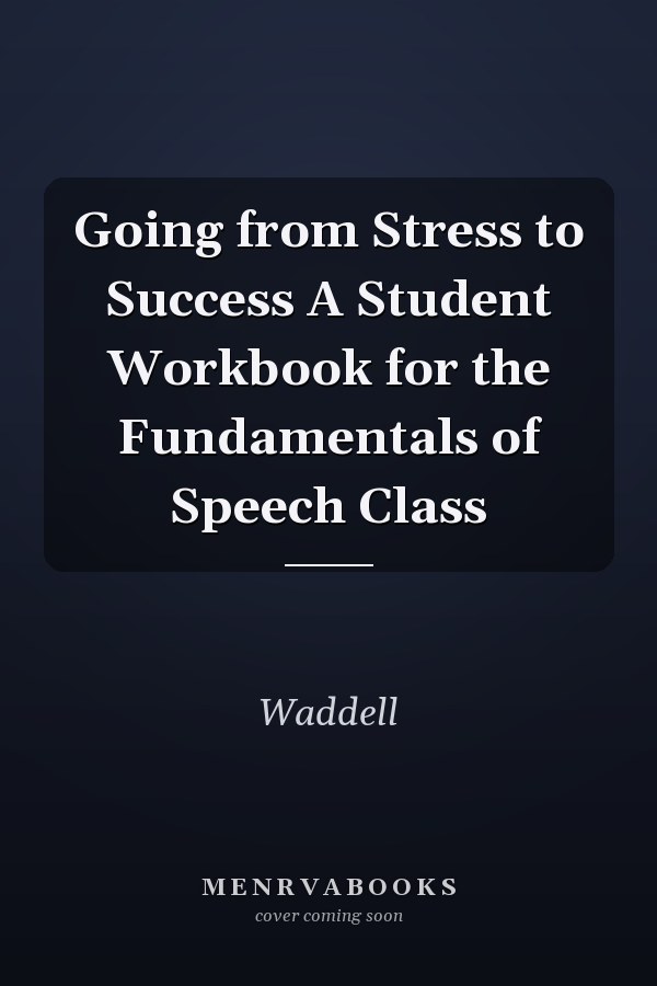 Going from Stress to Success A Student Workbook for the Fundamentals of Speech Class