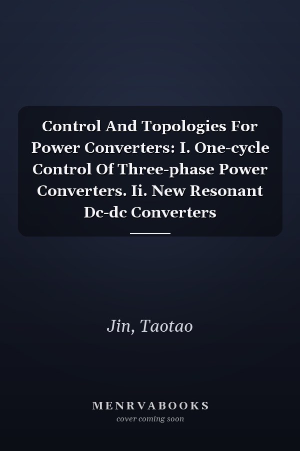 Control And Topologies For Power Converters: I. One-cycle Control Of Three-phase Power Converters. Ii. New Resonant Dc-dc Converters