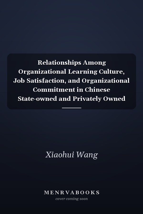 Relationships Among Organizational Learning Culture, Job Satisfaction, and Organizational Commitment in Chinese State-owned and Privately Owned Enterprises: to 25; Pages:26 to 50; Pages:51 to 75; Pages:76 to 100; Pages:101 to 125; Pages:126 to 150; Pages:151 to 175; Pages:176 to 197