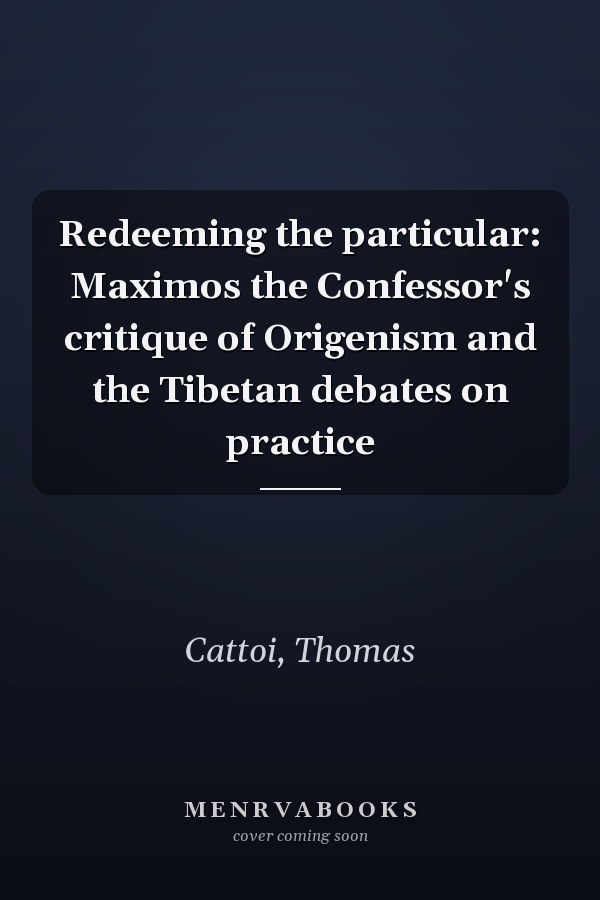 Redeeming the particular: Maximos the Confessor's critique of Origenism and the Tibetan debates on practice