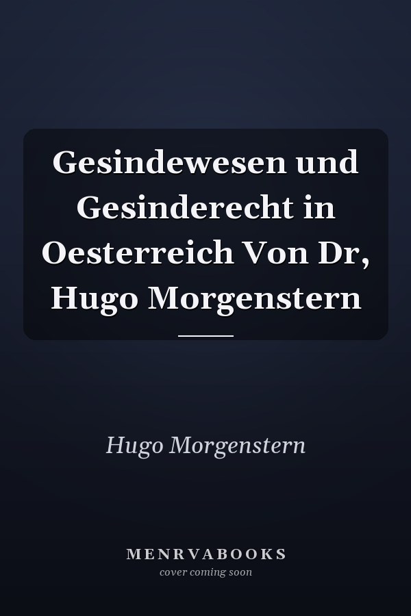 Gesindewesen und Gesinderecht in Oesterreich Von Dr, Hugo Morgenstern