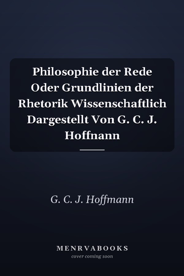 Philosophie der Rede Oder Grundlinien der Rhetorik Wissenschaftlich Dargestellt Von G. C. J. Hoffnann