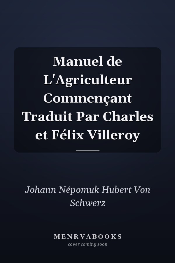 Manuel de L'Agriculteur Commençant Traduit Par Charles et Félix Villeroy
