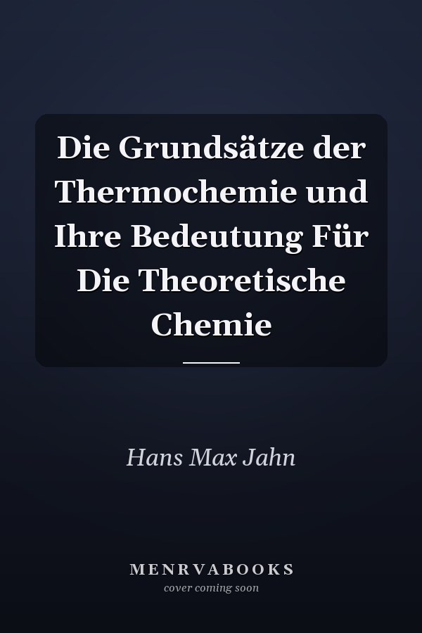 Die Grundsätze der Thermochemie und Ihre Bedeutung Für Die Theoretische Chemie