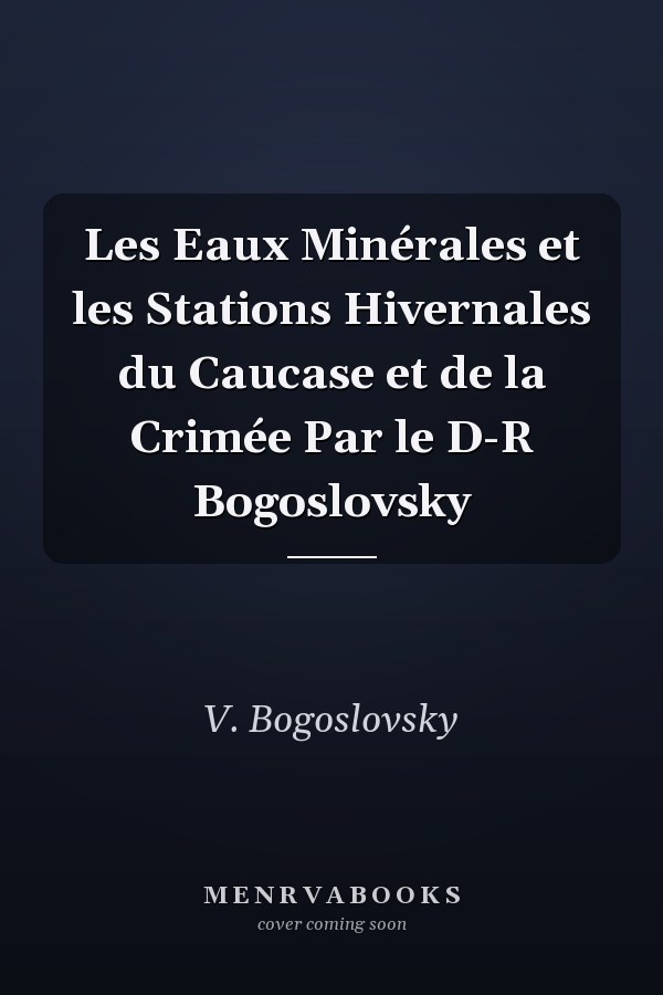 Les Eaux Minérales et les Stations Hivernales du Caucase et de la Crimée Par le D-R Bogoslovsky