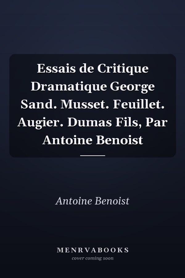 Essais de Critique Dramatique George Sand. Musset. Feuillet. Augier. Dumas Fils, Par Antoine Benoist