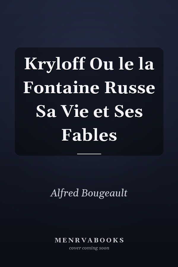 Kryloff Ou le la Fontaine Russe Sa Vie et Ses Fables
