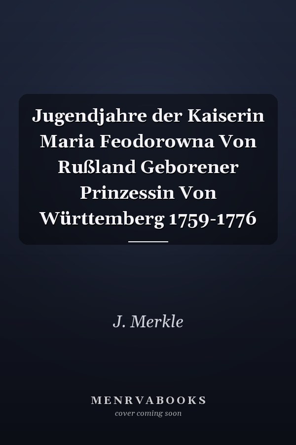 Jugendjahre der Kaiserin Maria Feodorowna Von Rußland Geborener Prinzessin Von Württemberg 1759-1776