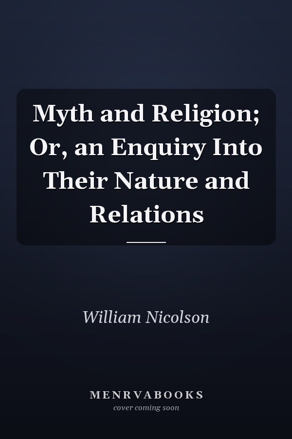 Myth and Religion; Or, an Enquiry Into Their Nature and Relations