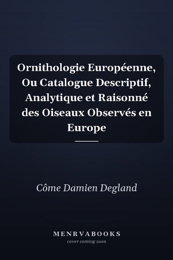 Ornithologie Européenne, Ou Catalogue Descriptif, Analytique et Raisonné des Oiseaux Observés en Europe