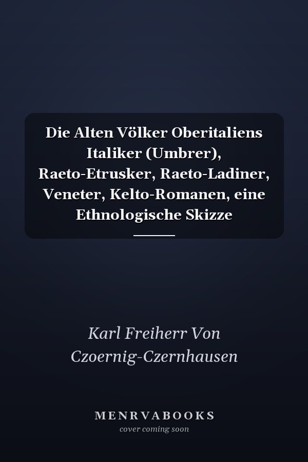 Die Alten Völker Oberitaliens Italiker (Umbrer), Raeto-Etrusker, Raeto-Ladiner, Veneter, Kelto-Romanen, eine Ethnologische Skizze