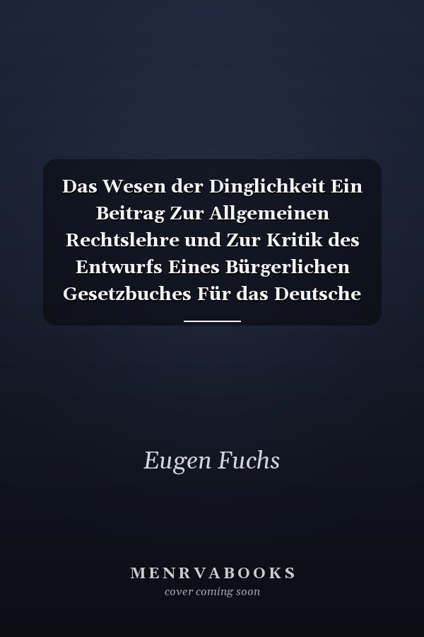 Das Wesen der Dinglichkeit Ein Beitrag Zur Allgemeinen Rechtslehre und Zur Kritik des Entwurfs Eines Bürgerlichen Gesetzbuches Für das Deutsche Reich