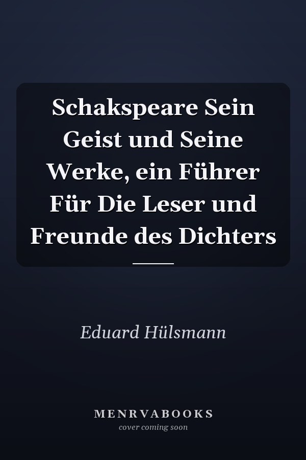 Schakspeare Sein Geist und Seine Werke, ein Führer Für Die Leser und Freunde des Dichters