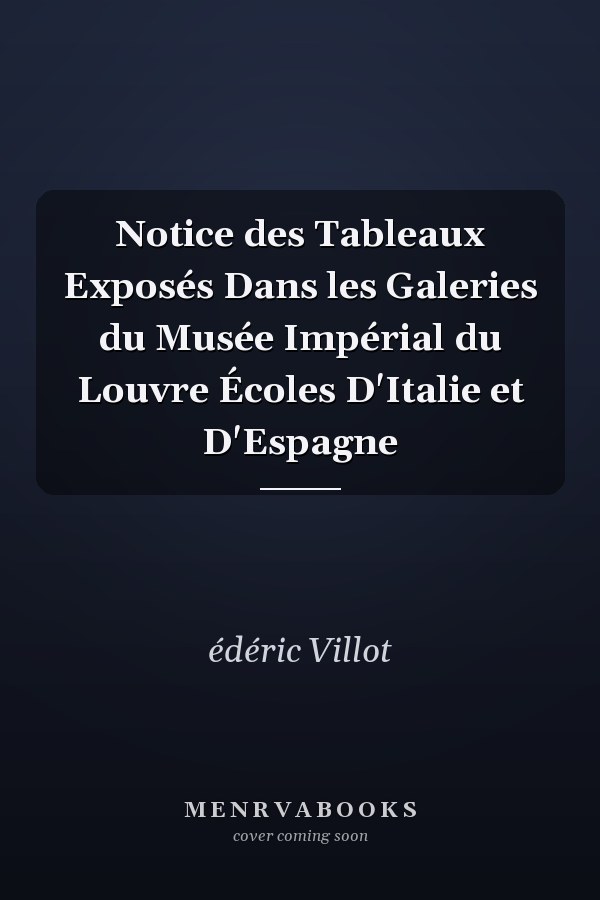 Notice des Tableaux Exposés Dans les Galeries du Musée Impérial du Louvre Écoles D'Italie et D'Espagne