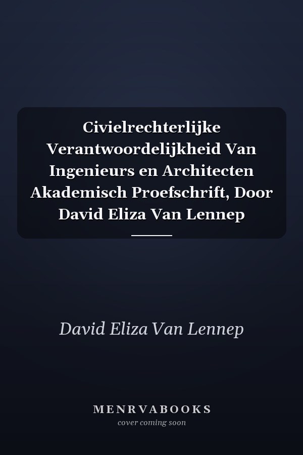 Civielrechterlijke Verantwoordelijkheid Van Ingenieurs en Architecten Akademisch Proefschrift, Door David Eliza Van Lennep