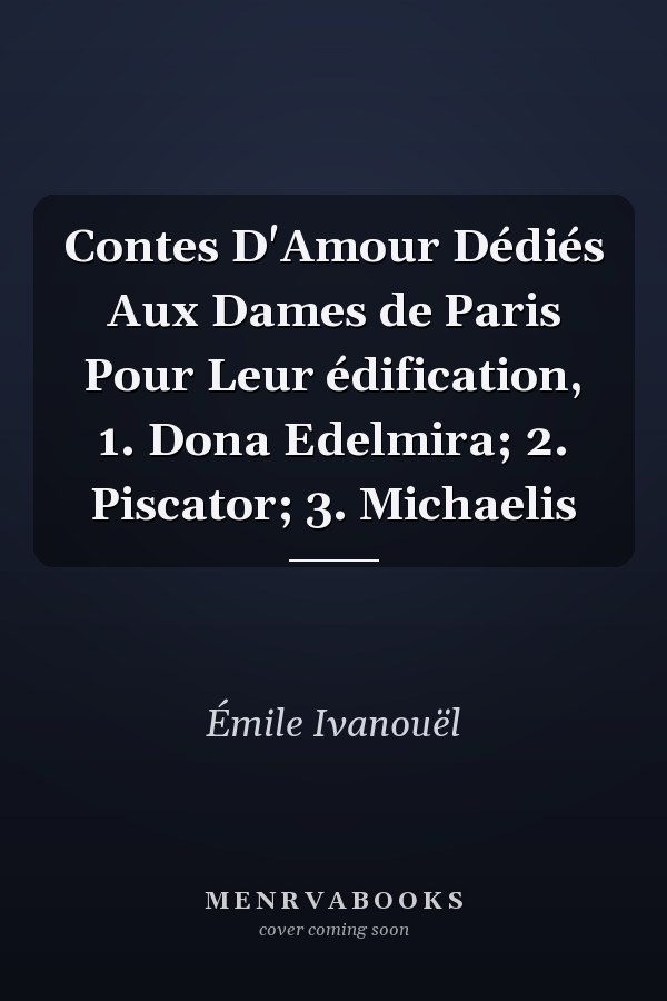 Contes D'Amour Dédiés Aux Dames de Paris Pour Leur édification, 1. Dona Edelmira; 2. Piscator; 3. Michaelis