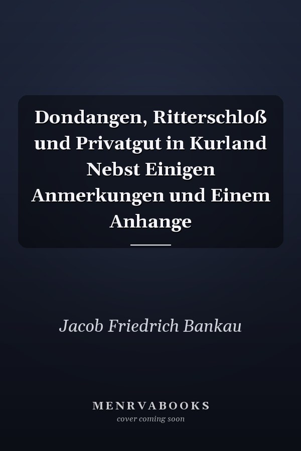 Dondangen, Ritterschloß und Privatgut in Kurland Nebst Einigen Anmerkungen und Einem Anhange