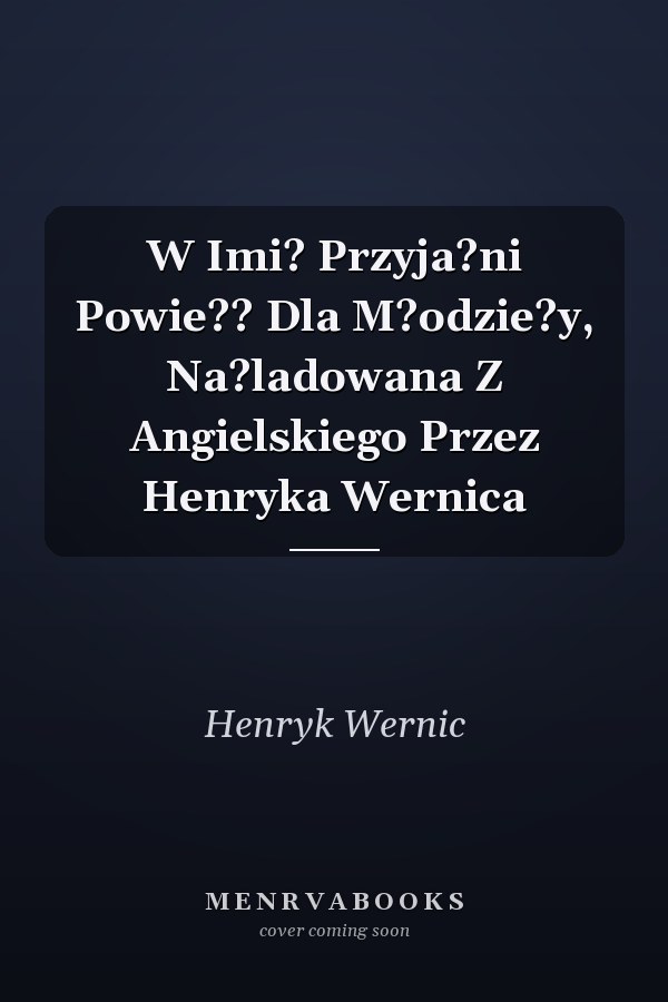 W Imi? Przyja?ni Powie?? Dla M?odzie?y, Na?ladowana Z Angielskiego Przez Henryka Wernica