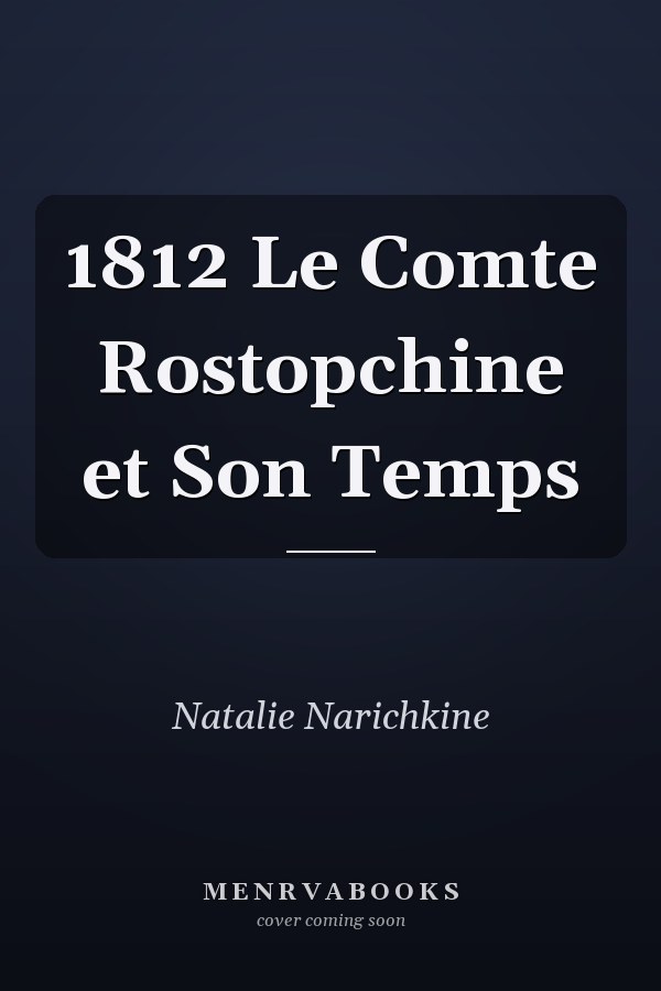 1812 Le Comte Rostopchine et Son Temps