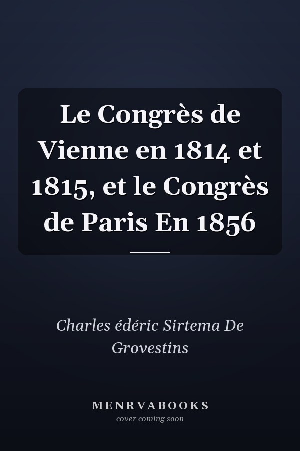Le Congrès de Vienne en 1814 et 1815, et le Congrès de Paris En 1856
