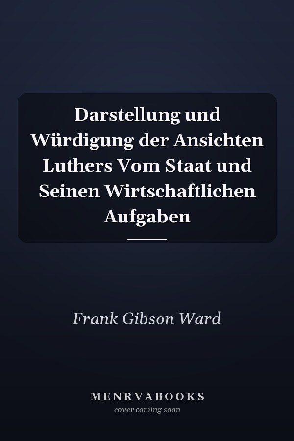Darstellung und Würdigung der Ansichten Luthers Vom Staat und Seinen Wirtschaftlichen Aufgaben