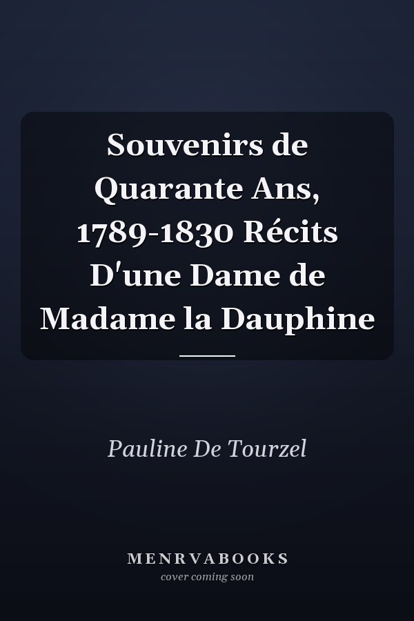 Souvenirs de Quarante Ans, 1789-1830 Récits D'une Dame de Madame la Dauphine