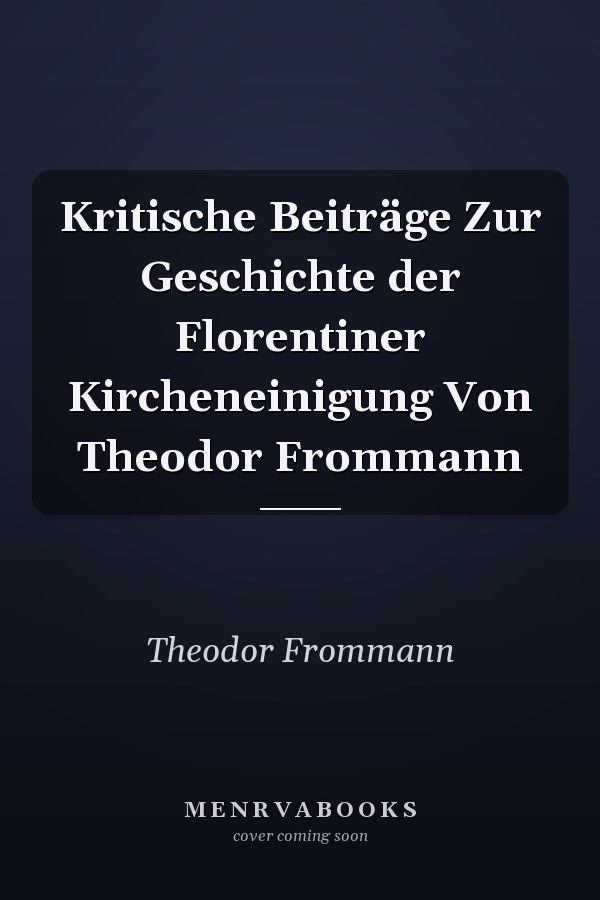 Kritische Beiträge Zur Geschichte der Florentiner Kircheneinigung Von Theodor Frommann