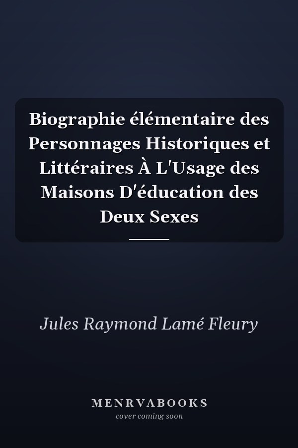 Biographie élémentaire des Personnages Historiques et Littéraires À L'Usage des Maisons D'éducation des Deux Sexes