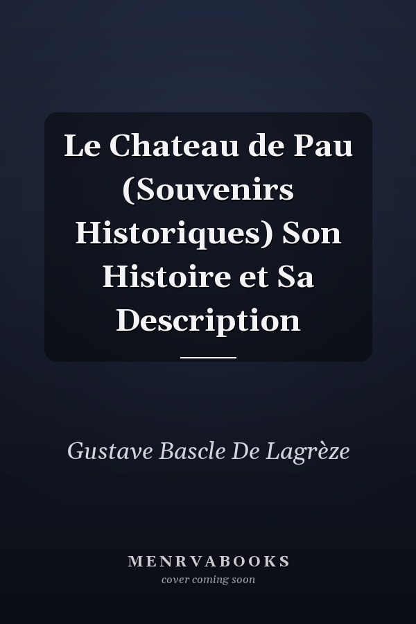 Le Chateau de Pau (Souvenirs Historiques) Son Histoire et Sa Description