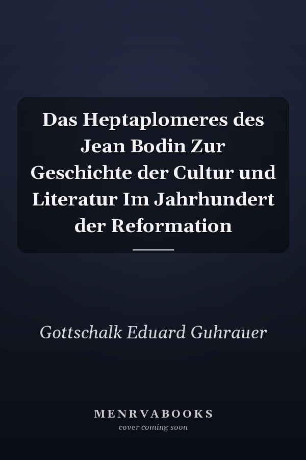 Das Heptaplomeres des Jean Bodin Zur Geschichte der Cultur und Literatur Im Jahrhundert der Reformation