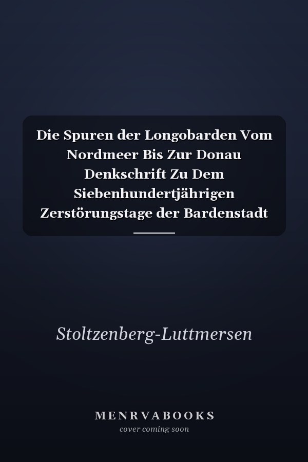 Die Spuren der Longobarden Vom Nordmeer Bis Zur Donau Denkschrift Zu Dem Siebenhundertjährigen Zerstörungstage der Bardenstadt Bardowiek