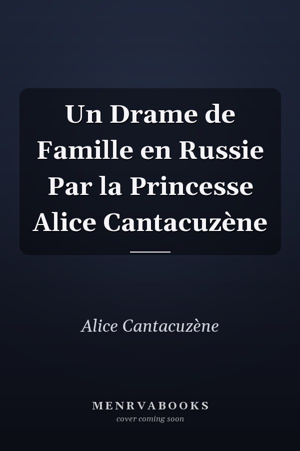 Un Drame de Famille en Russie Par la Princesse Alice Cantacuzène