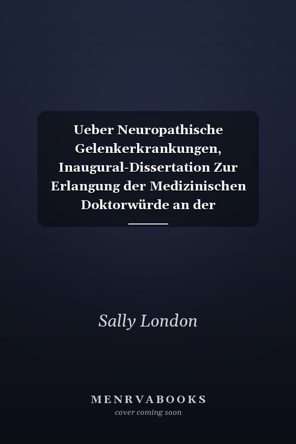 Ueber Neuropathische Gelenkerkrankungen, Inaugural-Dissertation Zur Erlangung der Medizinischen Doktorwürde an der Friedrich-Wilhelms-Universität Zu Berlin, Tag der Promotion 5. Juni 1913