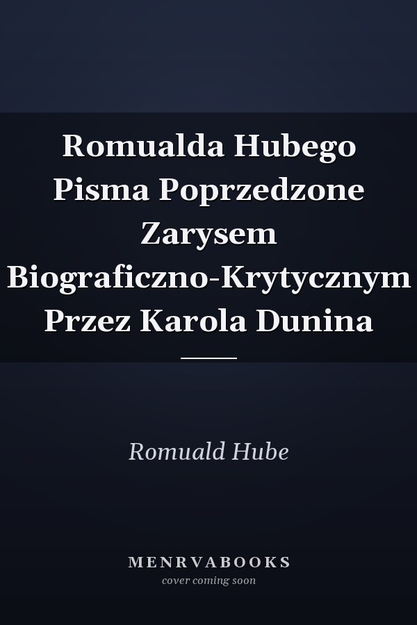 Romualda Hubego Pisma Poprzedzone Zarysem Biograficzno-Krytycznym Przez Karola Dunina