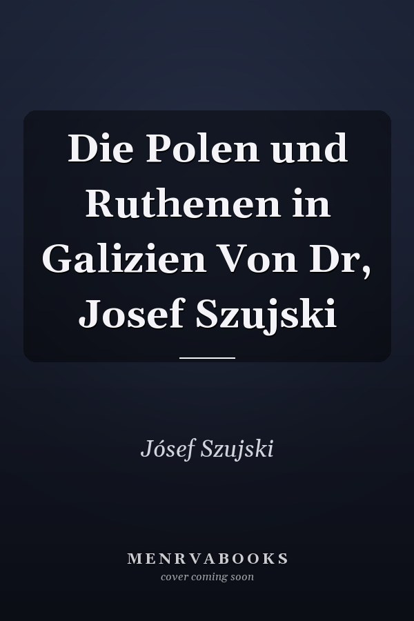Die Polen und Ruthenen in Galizien Von Dr, Josef Szujski