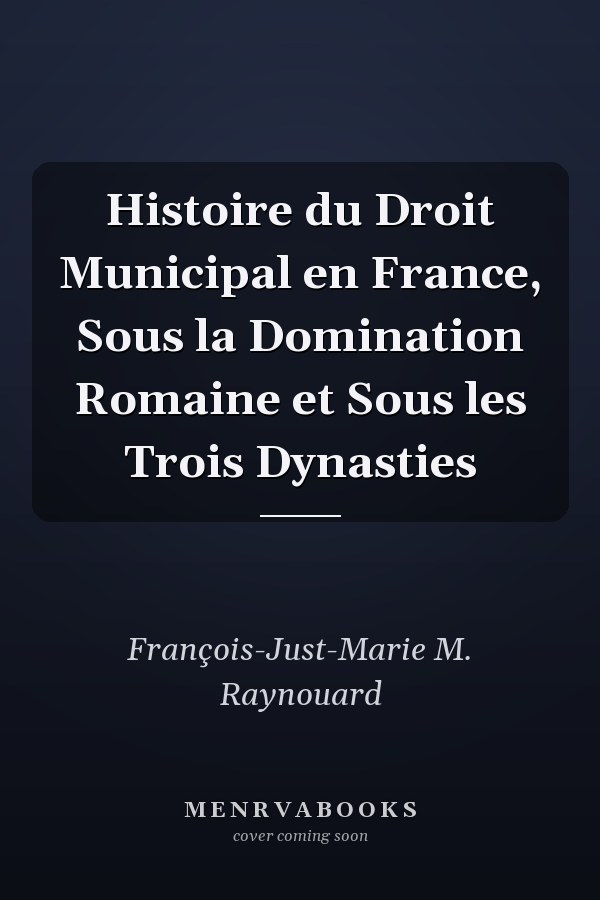 Histoire du Droit Municipal en France, Sous la Domination Romaine et Sous les Trois Dynasties