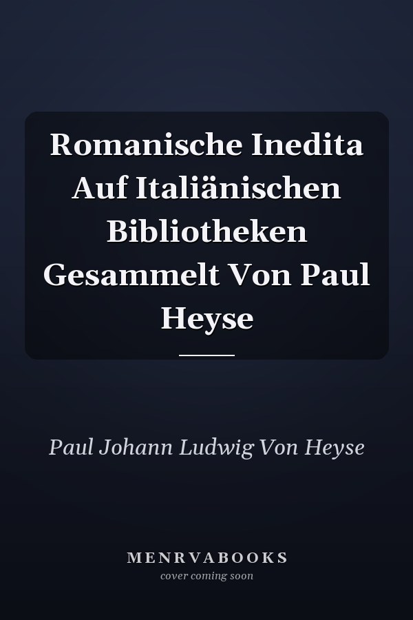 Romanische Inedita Auf Italiänischen Bibliotheken Gesammelt Von Paul Heyse