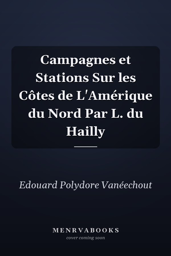 Campagnes et Stations Sur les Côtes de L'Amérique du Nord Par L. du Hailly