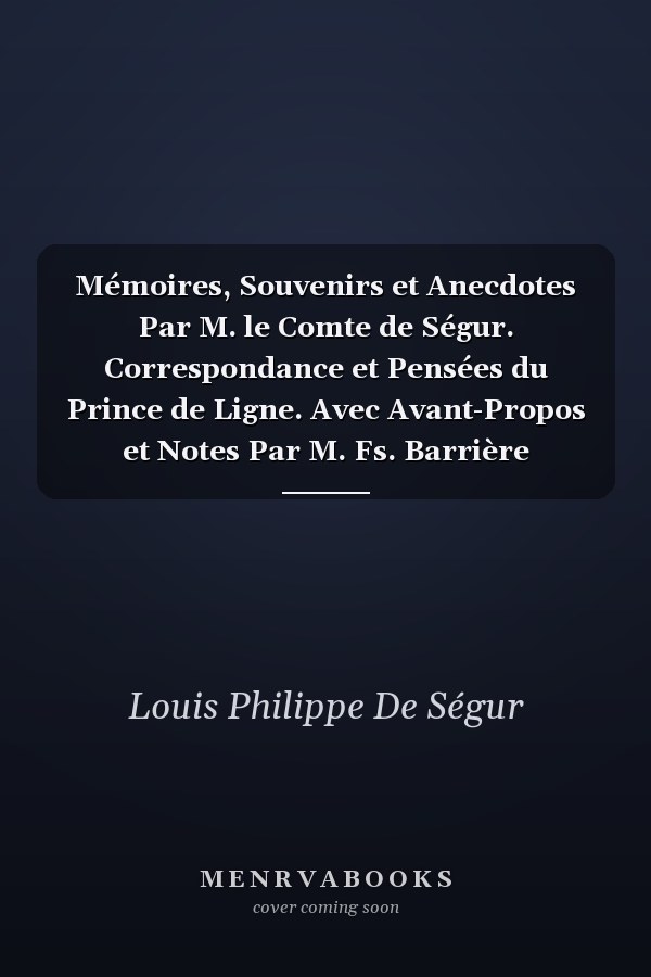 Mémoires, Souvenirs et Anecdotes Par M. le Comte de Ségur. Correspondance et Pensées du Prince de Ligne. Avec Avant-Propos et Notes Par M. Fs. Barrière